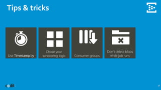 Tips & tricks
38
Use Timestamp by
Chose your
windowing logic Consumer groups
Don’t delete blobs
while job runs
 