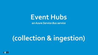 Event Hubs
an Azure Service Bus service
(collection & ingestion)
 