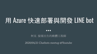 用 Azure 快速部署與開發 LINE bot
柯克 接案出生的軟體工程師
2020/04/21 Chatbots meetup @Youtube
 