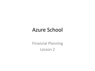 Azure School
Financial Planning
Lesson 2
 