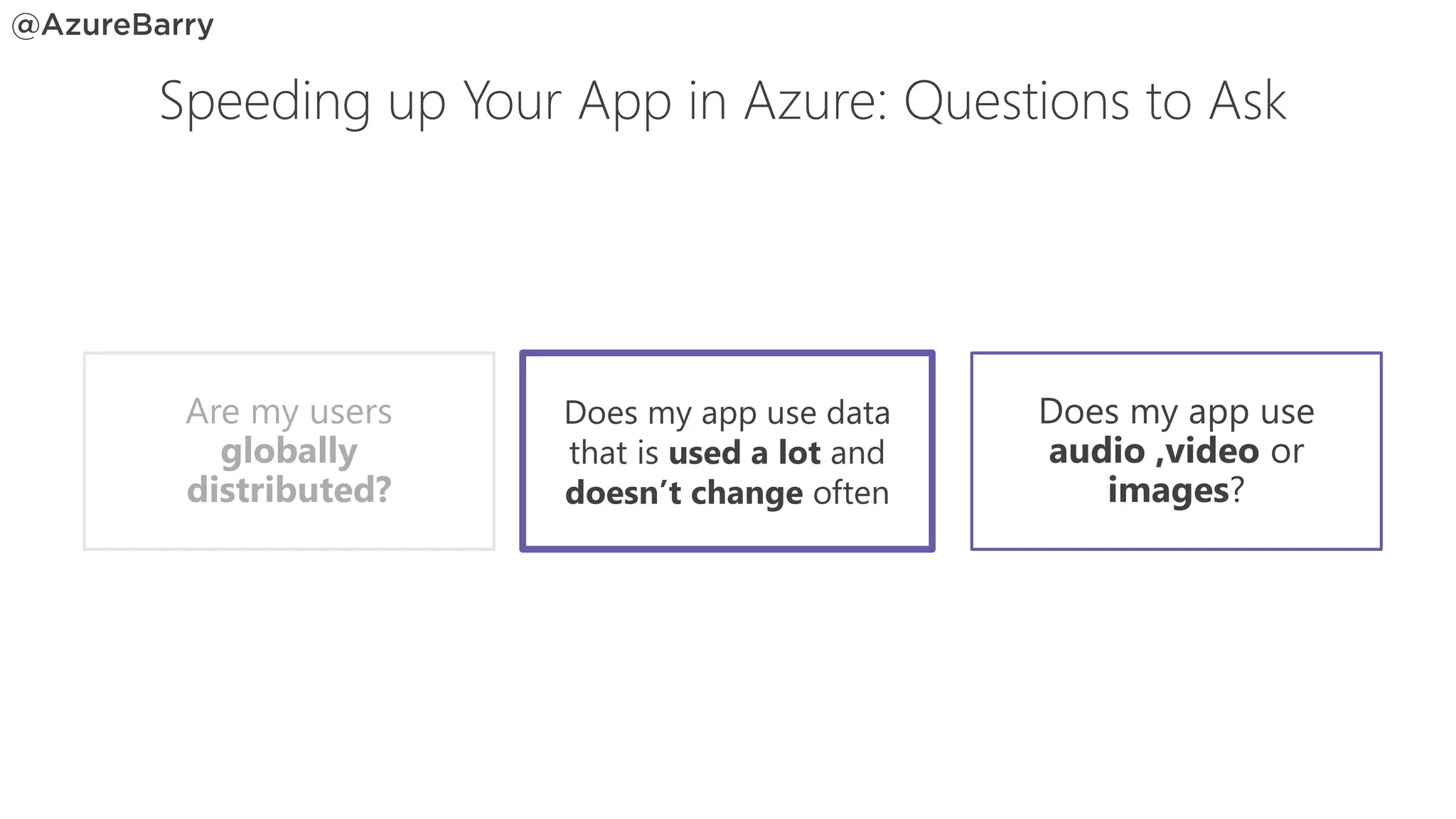 Does my app use
audio ,video or
images?
Does my app use data
that is used a lot and
doesn’t change often
Are my users
globally
distributed?
Speeding up Your App in Azure: Questions to Ask
 