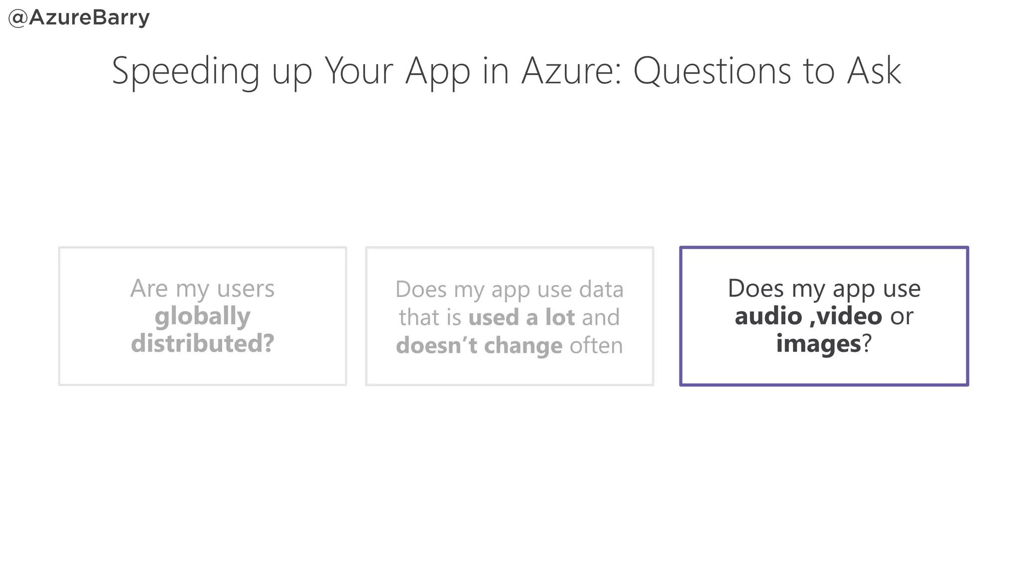 Does my app use
audio ,video or
images?
Does my app use data
that is used a lot and
doesn’t change often
Are my users
globally
distributed?
Speeding up Your App in Azure: Questions to Ask
 