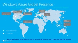 Major datacenter
West US, North Central US, S. Central US, East US, N. Europe, W. Europe, E. Asia, S.E. Asia + 24 Edge CDN Locations
 