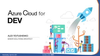 Azure Cloud for
DEV
ALEX YEVTUSHENKO
SENIOR SOLUTIONS ARCHITECT
GLOBALLOGIC 2021
Wednesday, April 28, 2021
 