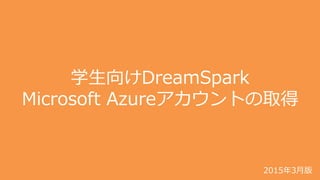 学生向けDreamSpark
Microsoft Azureアカウントの取得
2015年3月版
 