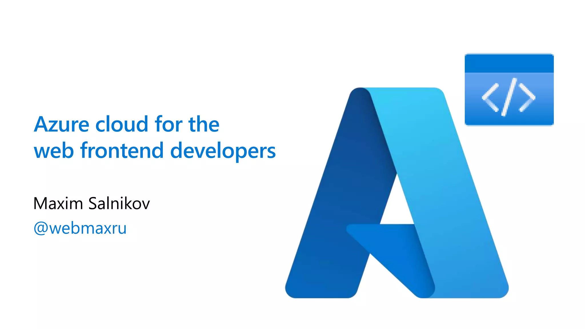 Azure cloud for the web frontend developers Maxim Salnikov @webmaxru 