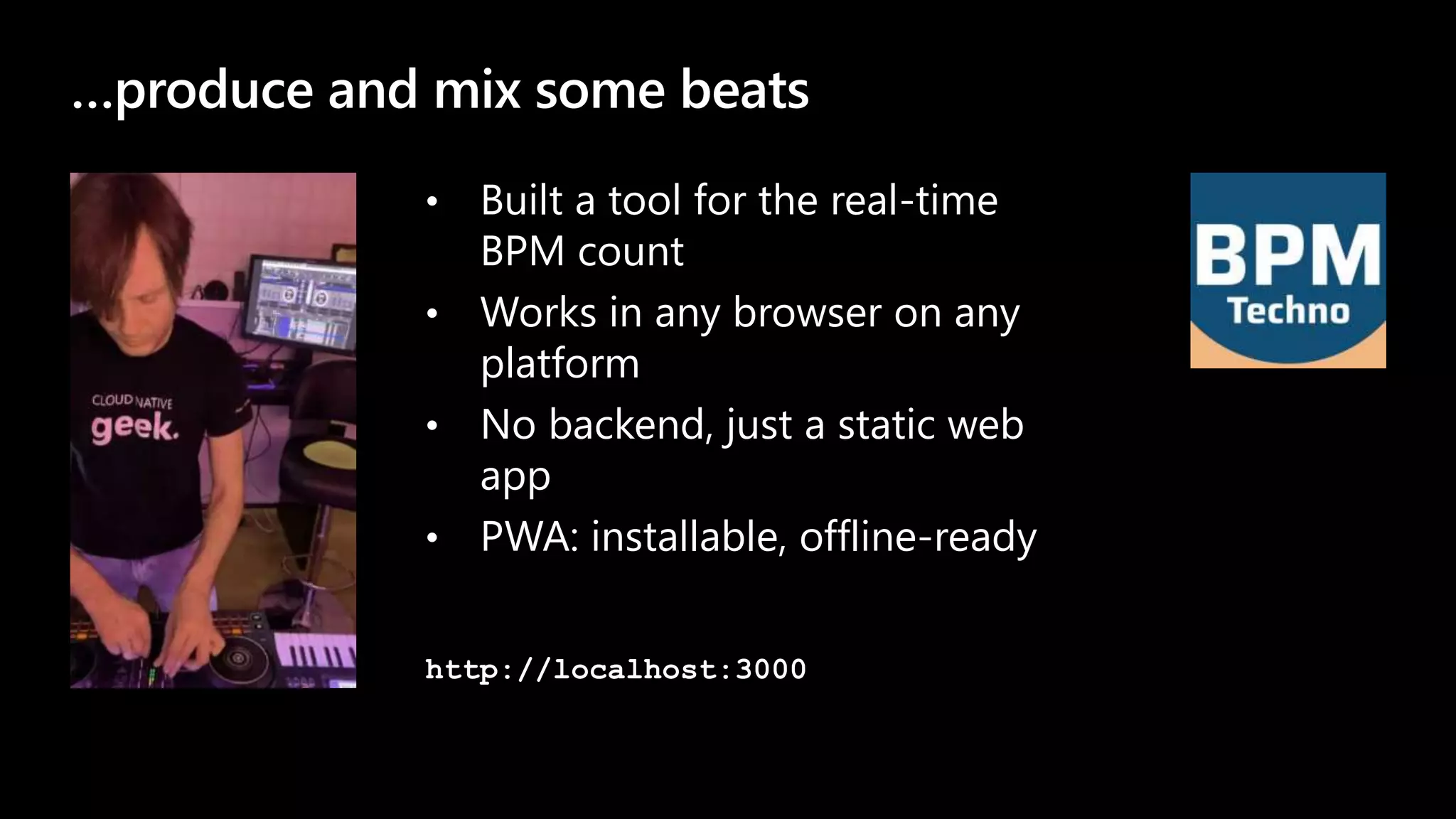…produce and mix some beats • Built a tool for the real-time BPM count • Works in any browser on any platform • No backend, just a static web app • PWA: installable, offline-ready http://localhost:3000 