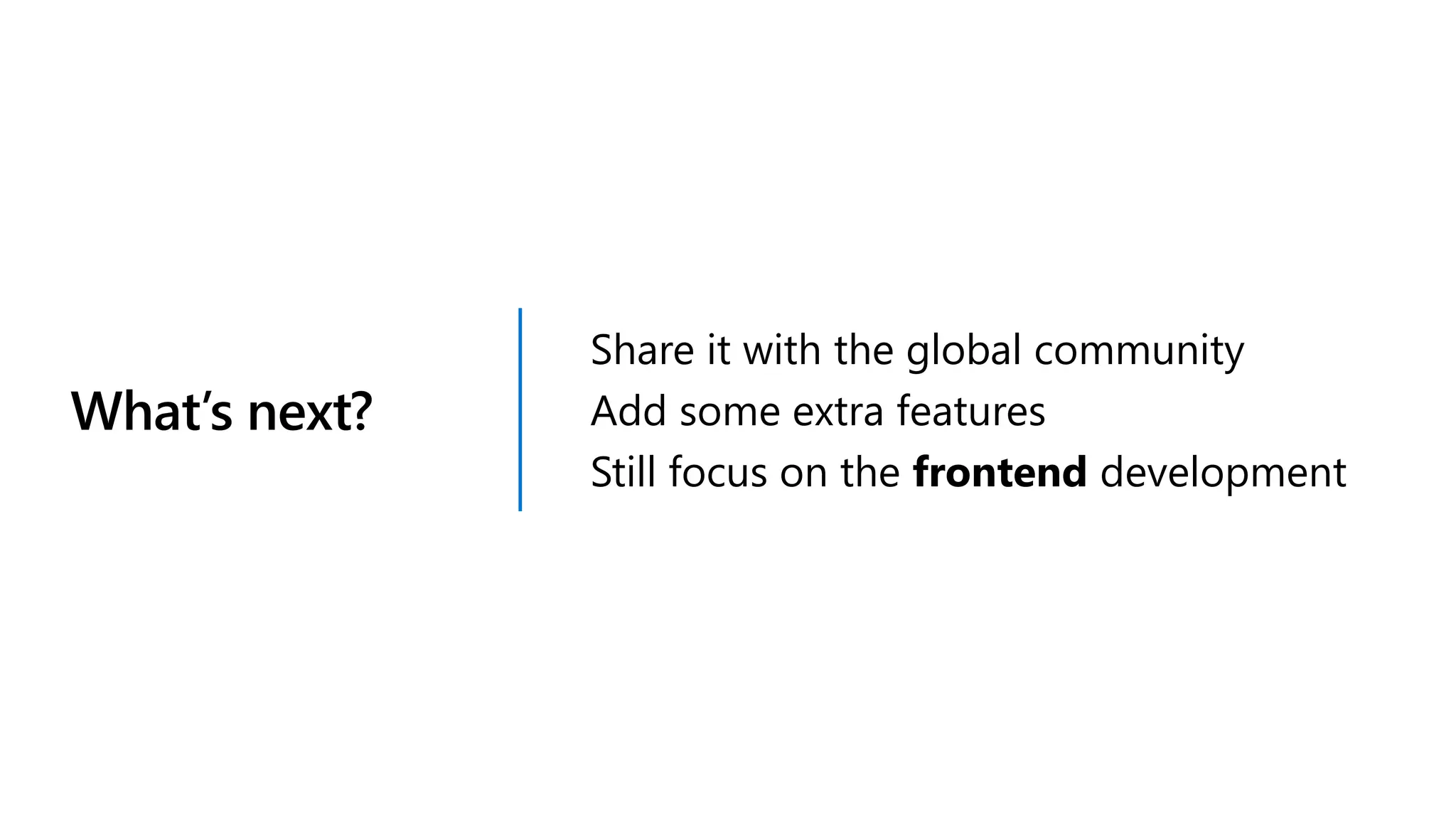 What’s next? Share it with the global community Add some extra features Still focus on the frontend development 