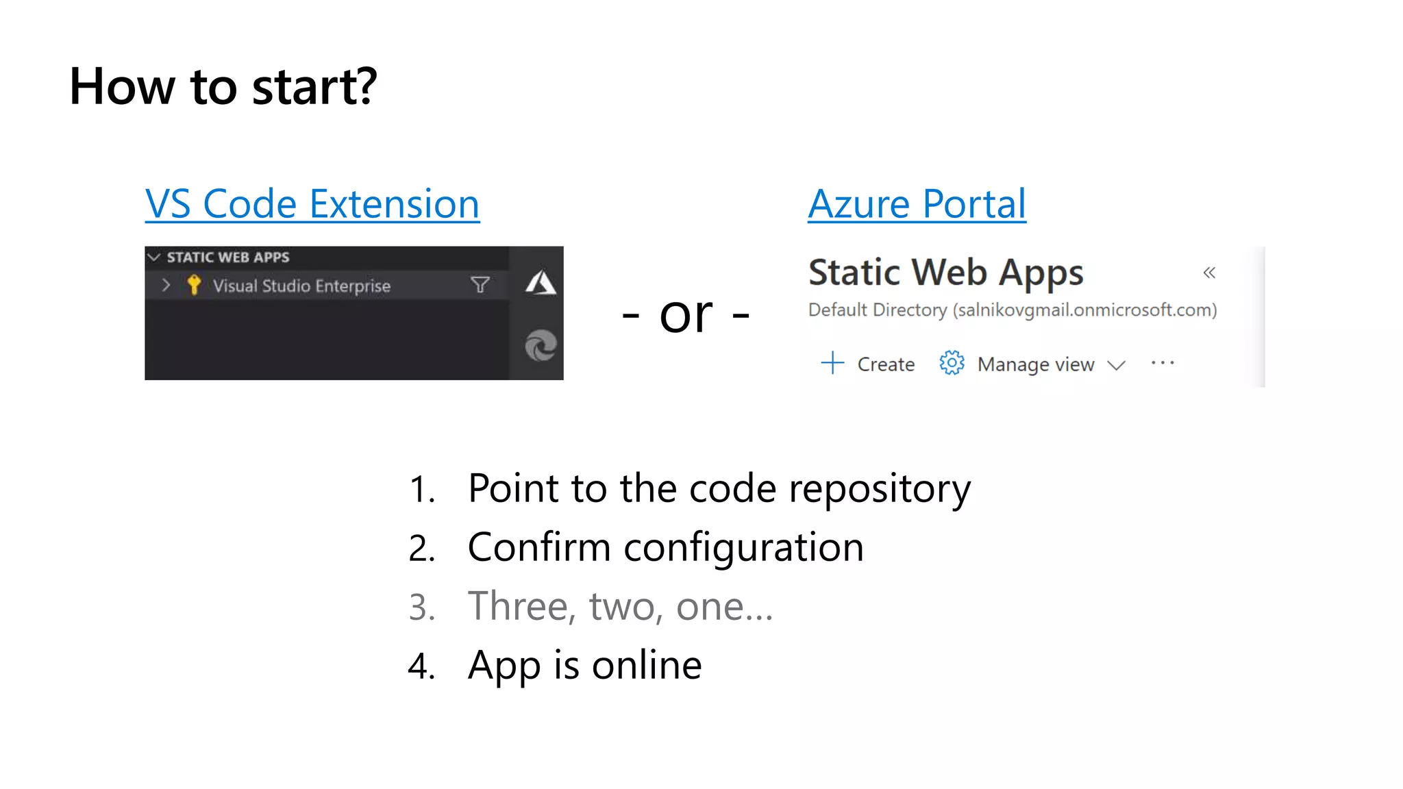 How to start? 1. Point to the code repository 2. Confirm configuration 3. Three, two, one… 4. App is online VS Code Extension Azure Portal - or - 