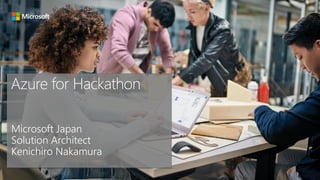 Azure for Hackathon
Microsoft Japan
Solution Architect
Kenichiro Nakamura
 