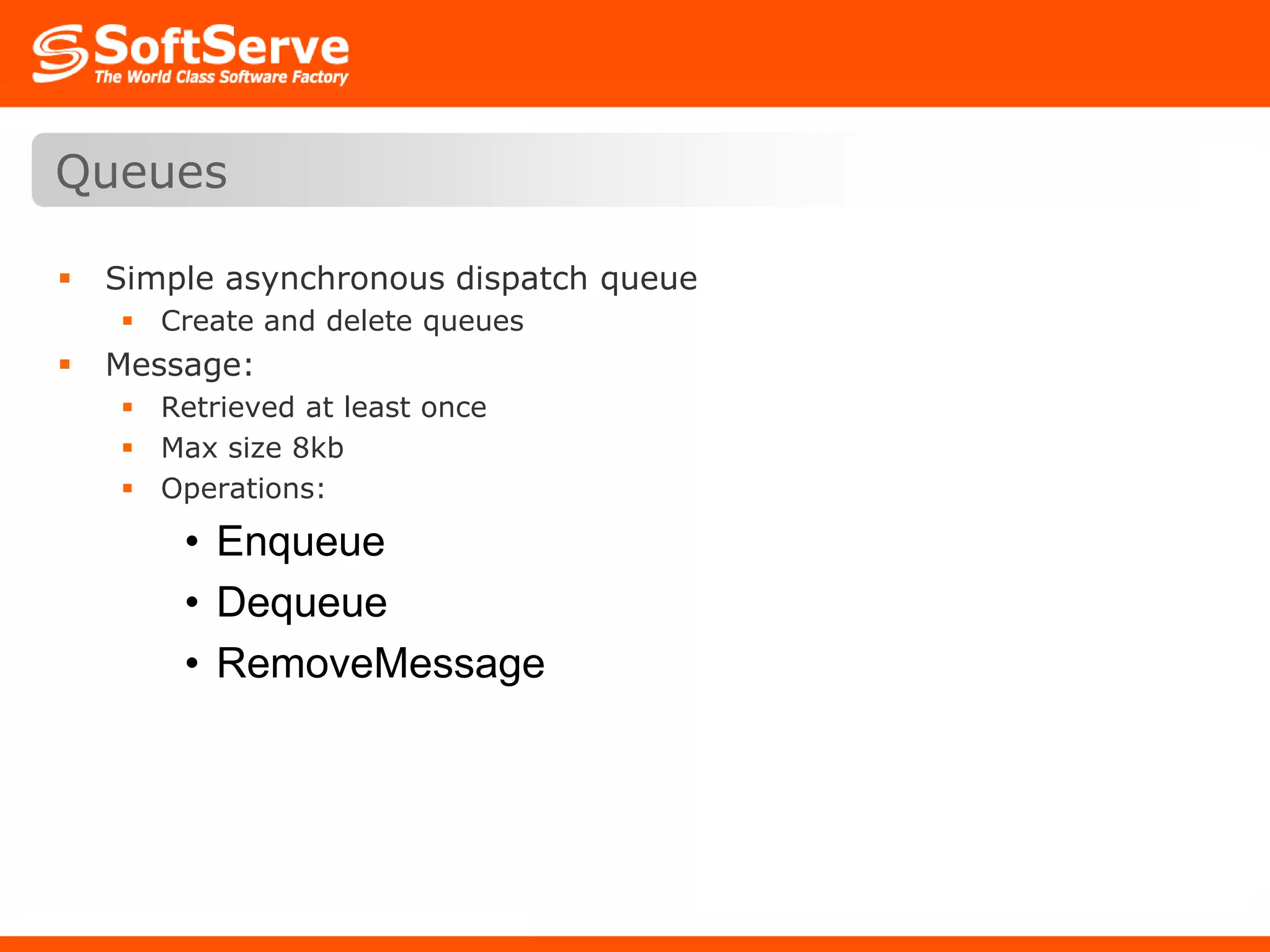 Simple asynchronous dispatch queueCreate and delete queuesMessage:Retrieved at least onceMax size 8kbOperations:EnqueueDequeueRemoveMessageQueues