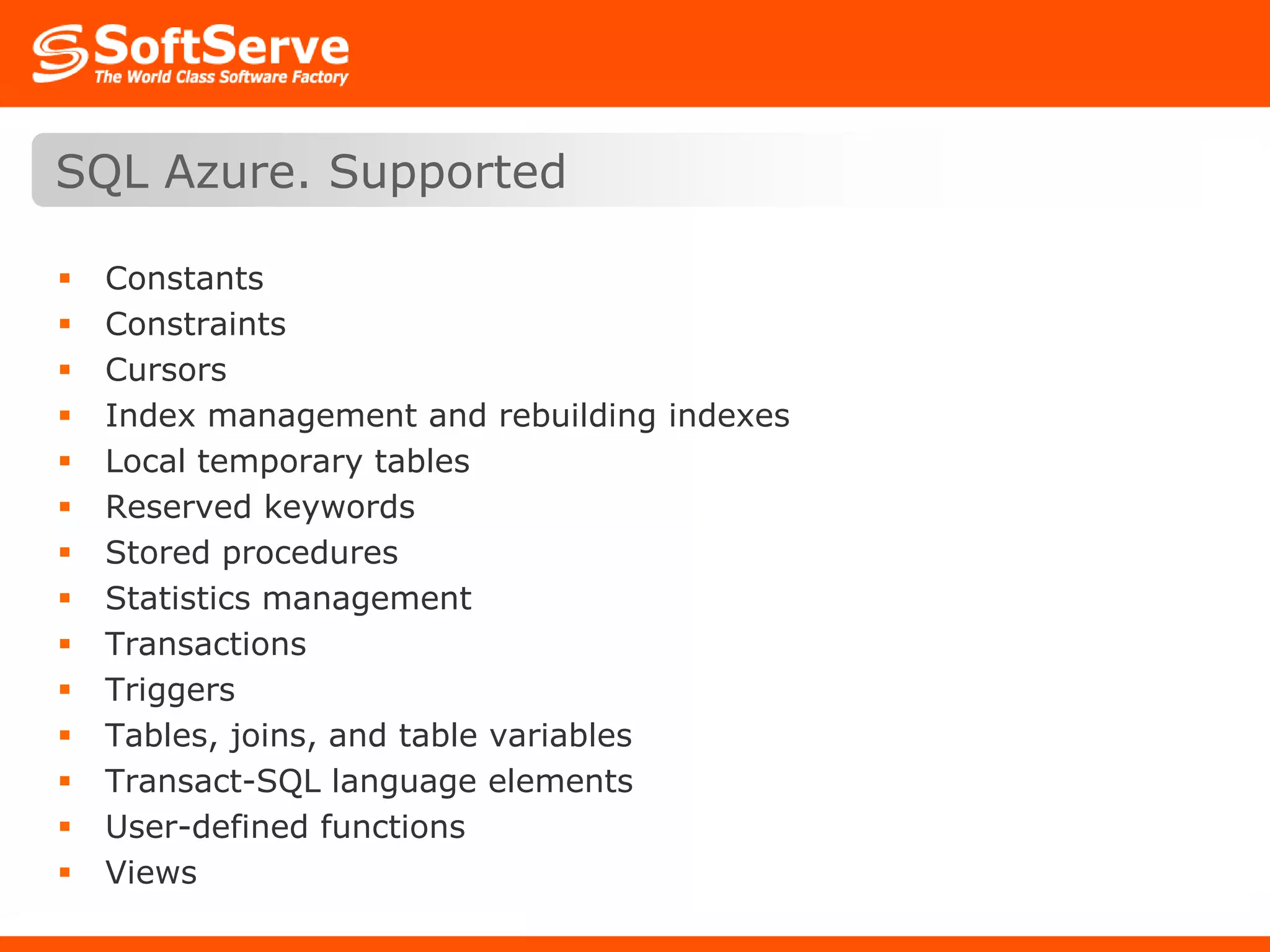 ConstantsConstraintsCursorsIndex management and rebuilding indexesLocal temporary tablesReserved keywordsStored proceduresStatistics managementTransactionsTriggersTables, joins, and table variablesTransact-SQL language elementsUser-defined functionsViewsSQL Azure. Supported