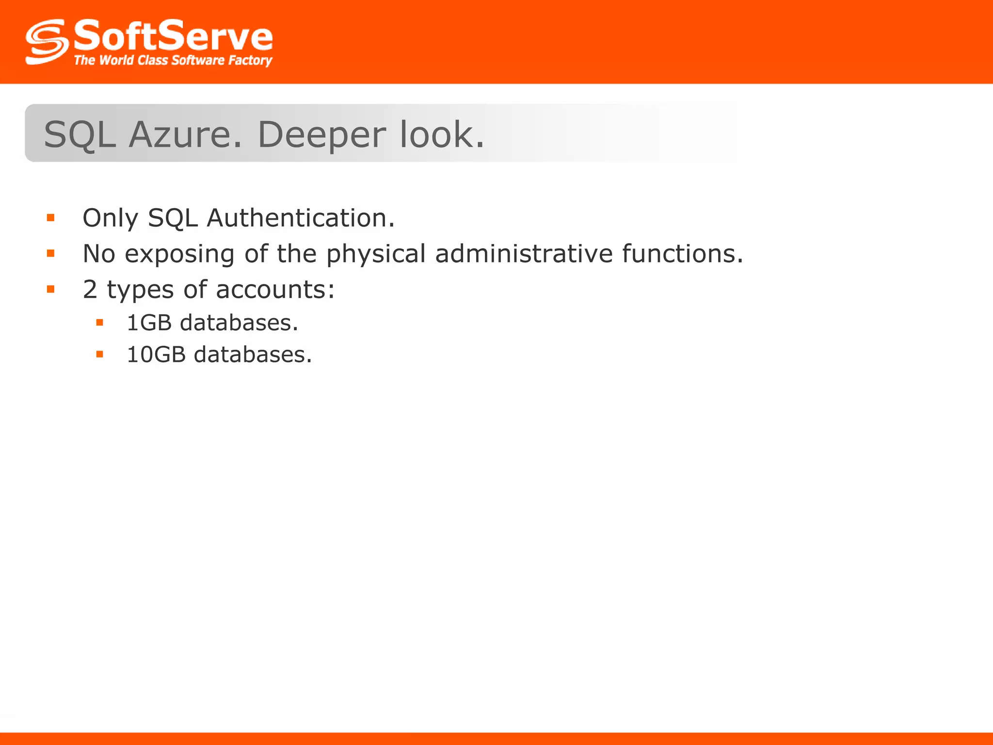 Only SQL Authentication.No exposing of the physical administrative functions.2 types of accounts:1GB databases.10GB databases.SQL Azure. Deeper look.
