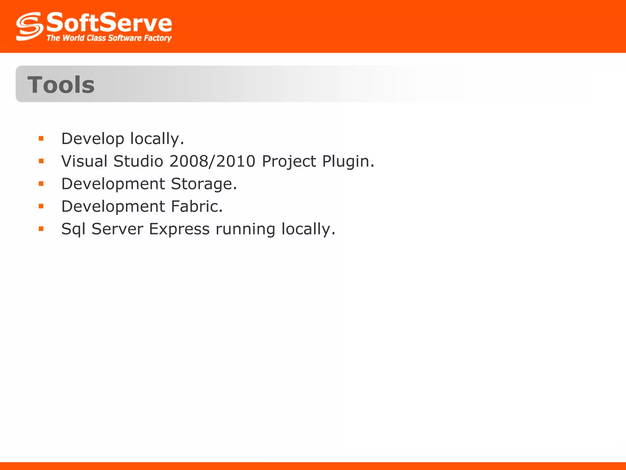 ToolsDevelop locally.Visual Studio 2008/2010 Project Plugin.Development Storage.Development Fabric.Sql Server Express running locally.