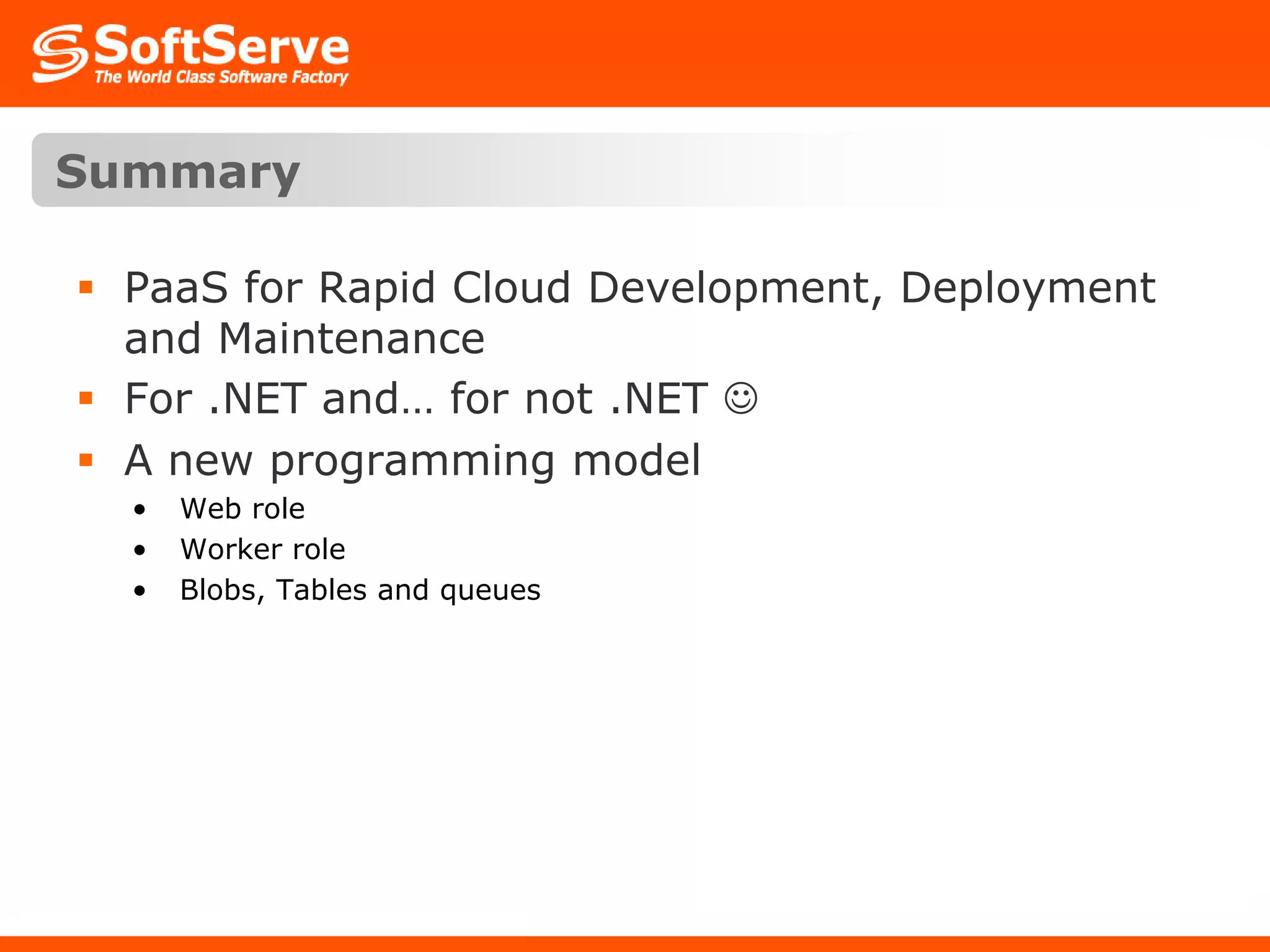 SummaryPaaS for Rapid Cloud Development, Deployment and MaintenanceFor .NET and… for not .NET A new programming modelWeb role Worker roleBlobs, Tables and queues