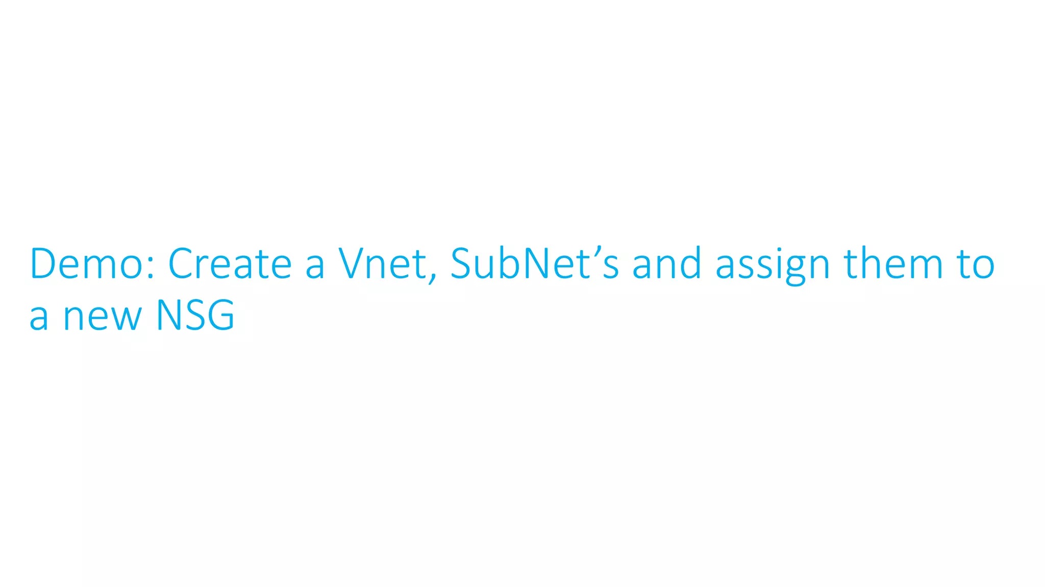 Demo: Create a Vnet, SubNet’s and assign them to
a new NSG
 