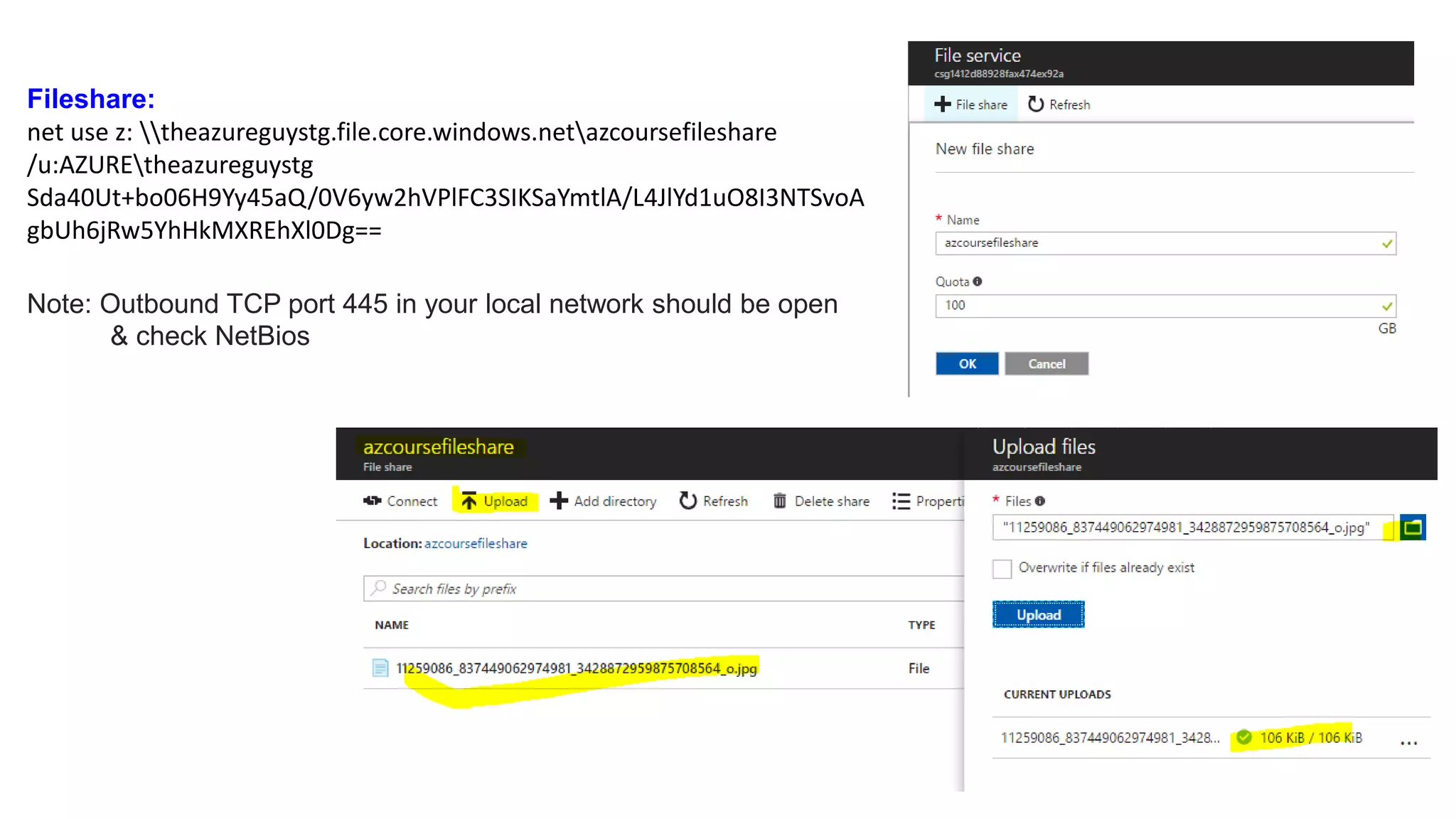 Fileshare:
net use z: theazureguystg.file.core.windows.netazcoursefileshare
/u:AZUREtheazureguystg
Sda40Ut+bo06H9Yy45aQ/0V6yw2hVPlFC3SIKSaYmtlA/L4JlYd1uO8I3NTSvoA
gbUh6jRw5YhHkMXREhXl0Dg==
Note: Outbound TCP port 445 in your local network should be open
& check NetBios
 