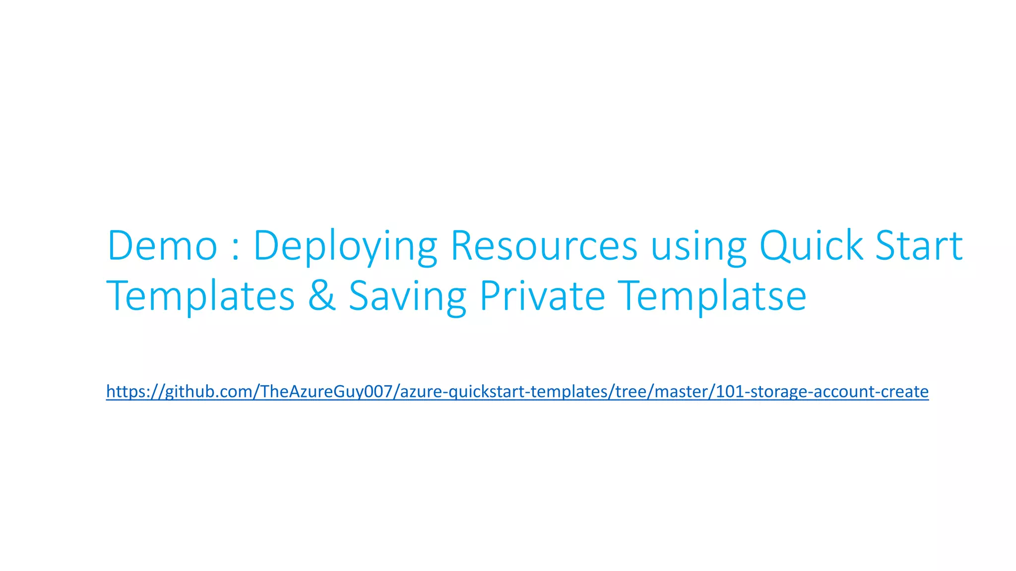 Demo : Deploying Resources using Quick Start
Templates & Saving Private Templatse
https://github.com/TheAzureGuy007/azure-quickstart-templates/tree/master/101-storage-account-create
 