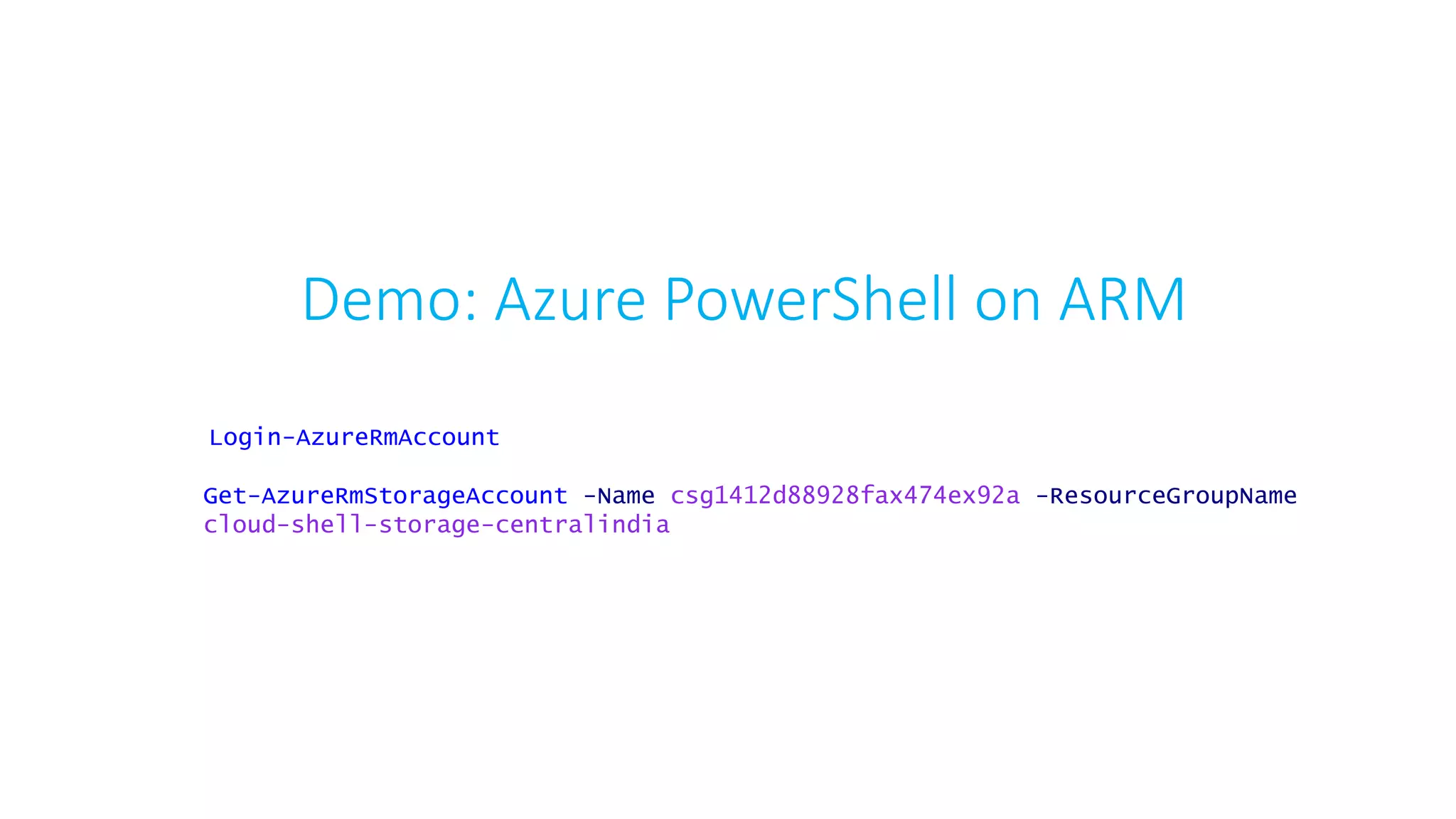 Demo: Azure PowerShell on ARM
Login-AzureRmAccount
Get-AzureRmStorageAccount -Name csg1412d88928fax474ex92a -ResourceGroupName
cloud-shell-storage-centralindia
 