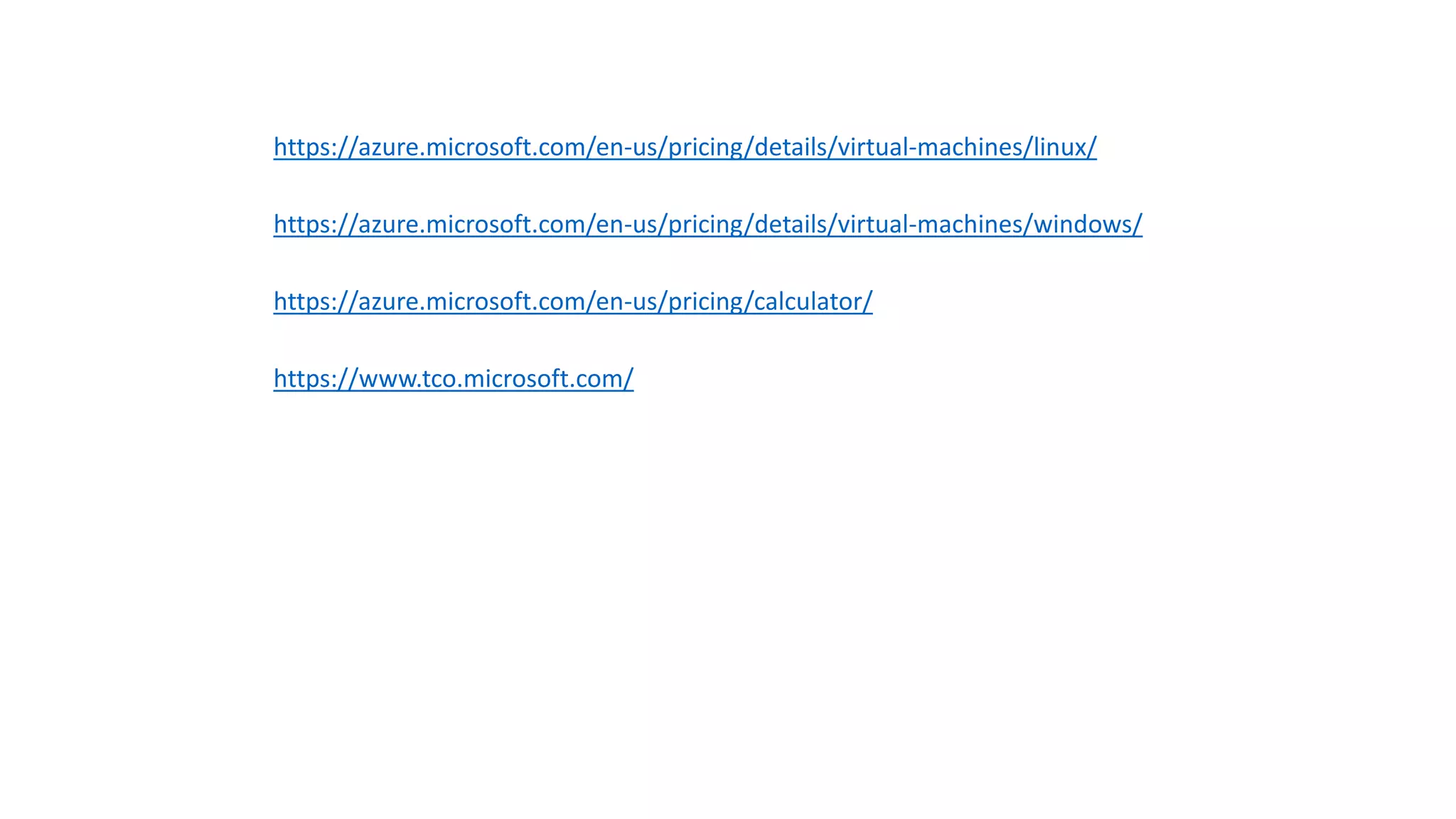 https://azure.microsoft.com/en-us/pricing/details/virtual-machines/linux/
https://azure.microsoft.com/en-us/pricing/details/virtual-machines/windows/
https://azure.microsoft.com/en-us/pricing/calculator/
https://www.tco.microsoft.com/
 