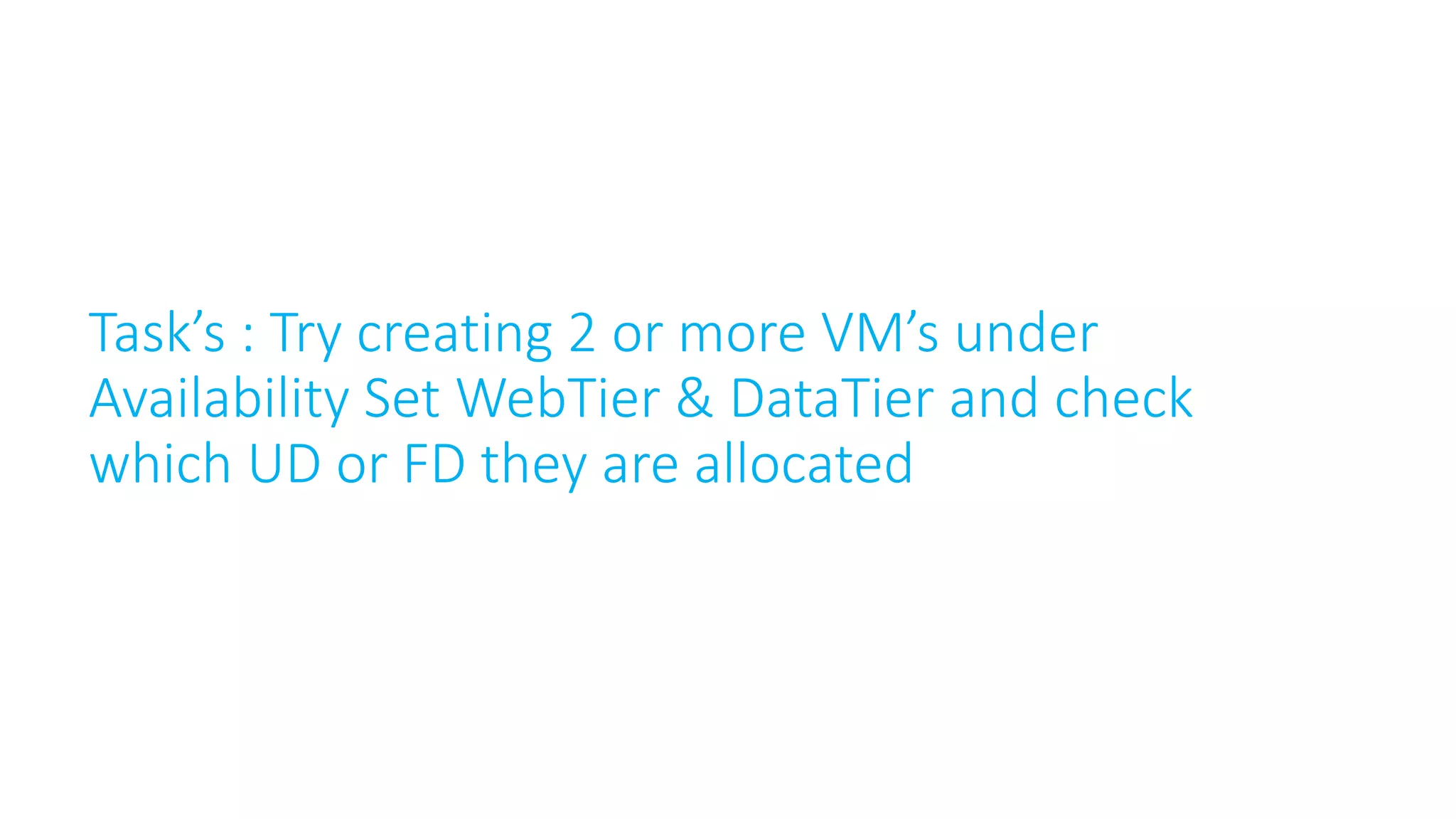 Task’s : Try creating 2 or more VM’s under
Availability Set WebTier & DataTier and check
which UD or FD they are allocated
 