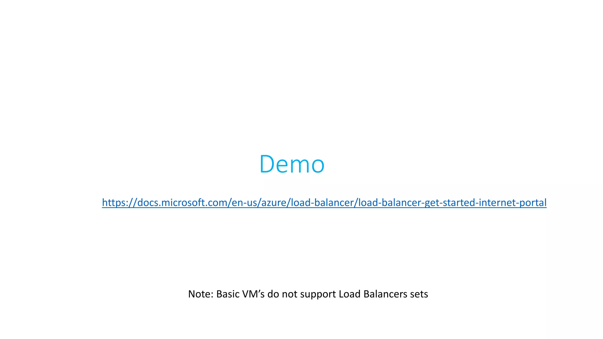 Demo
Note: Basic VM’s do not support Load Balancers sets
https://docs.microsoft.com/en-us/azure/load-balancer/load-balancer-get-started-internet-portal
 