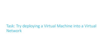 Task: Try deploying a Virtual Machine into a Virtual
Network
 