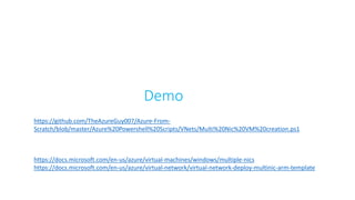 Demo
https://docs.microsoft.com/en-us/azure/virtual-machines/windows/multiple-nics
https://docs.microsoft.com/en-us/azure/virtual-network/virtual-network-deploy-multinic-arm-template
https://github.com/TheAzureGuy007/Azure-From-
Scratch/blob/master/Azure%20Powershell%20Scripts/VNets/Multi%20Nic%20VM%20creation.ps1
 