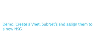 Demo: Create a Vnet, SubNet’s and assign them to
a new NSG
 