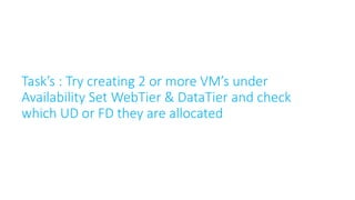 Task’s : Try creating 2 or more VM’s under
Availability Set WebTier & DataTier and check
which UD or FD they are allocated
 