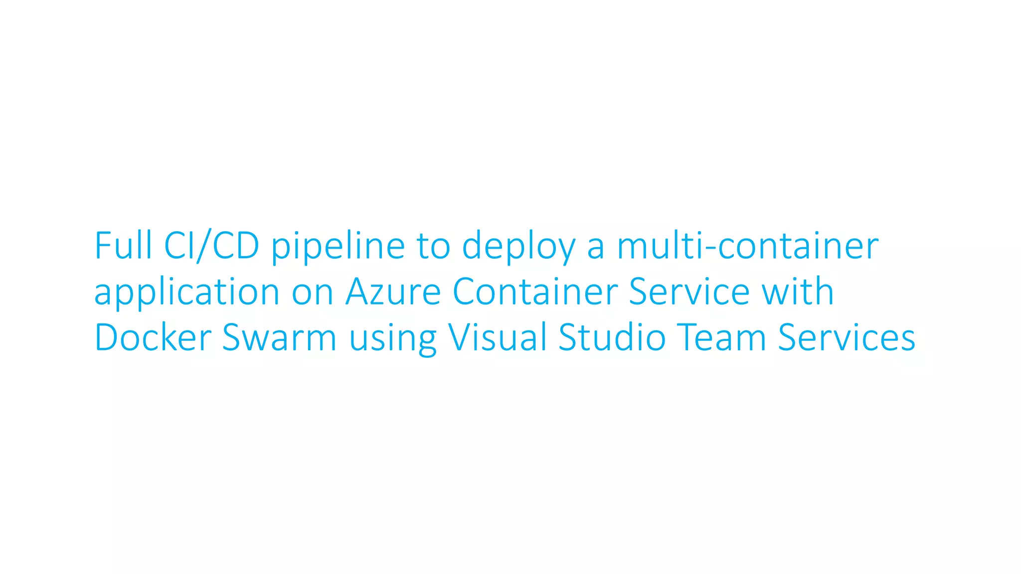 Full CI/CD pipeline to deploy a multi-container
application on Azure Container Service with
Docker Swarm using Visual Studio Team Services
 