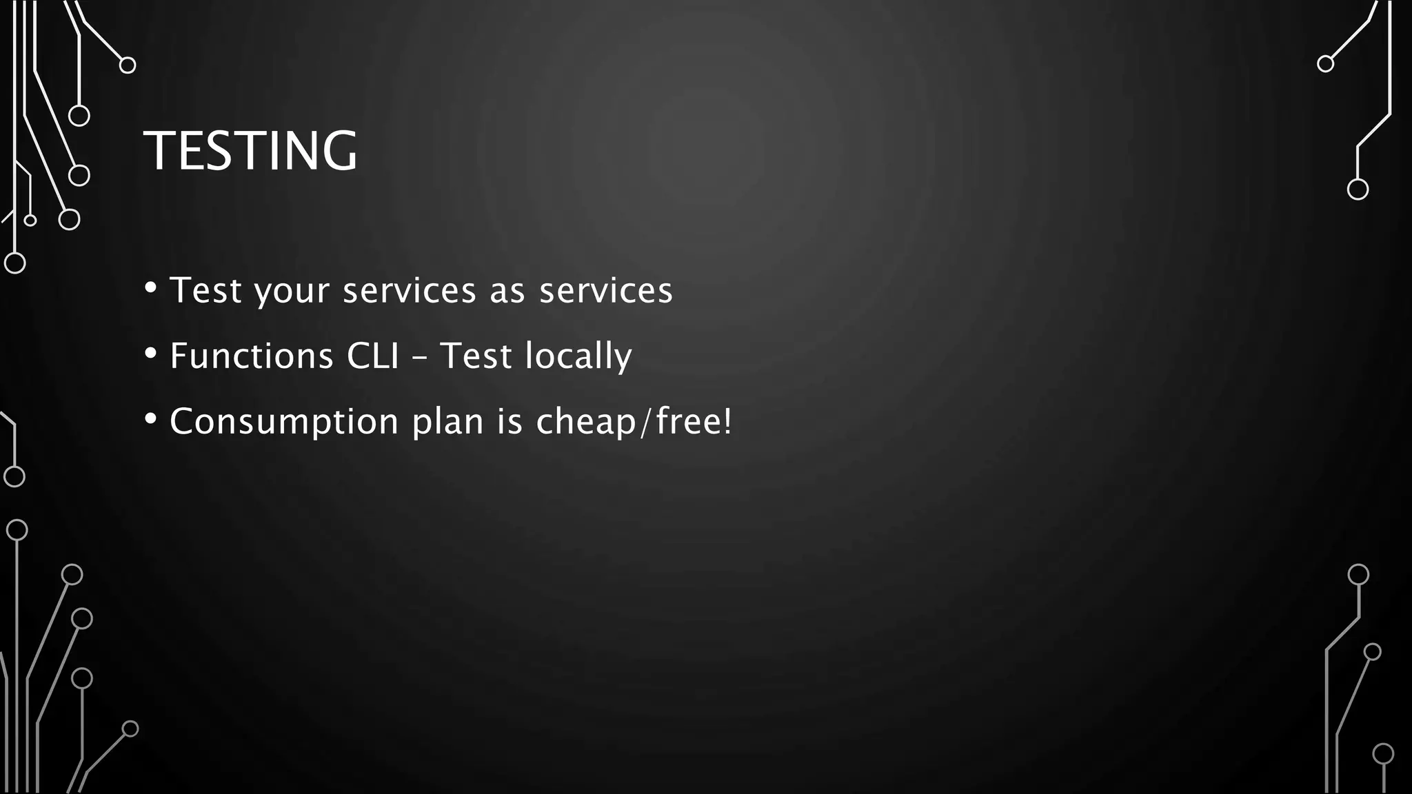 TESTING
• Test your services as services
• Functions CLI – Test locally
• Consumption plan is cheap/free!
 