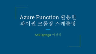 Azure Function 활용한
파이썬 크롤링 스케줄링
AskDjango 이진석
 
