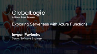 1
Exploring Serverless with Azure Functions
Ievgen Pavlenko
Senior Software Engineer
 