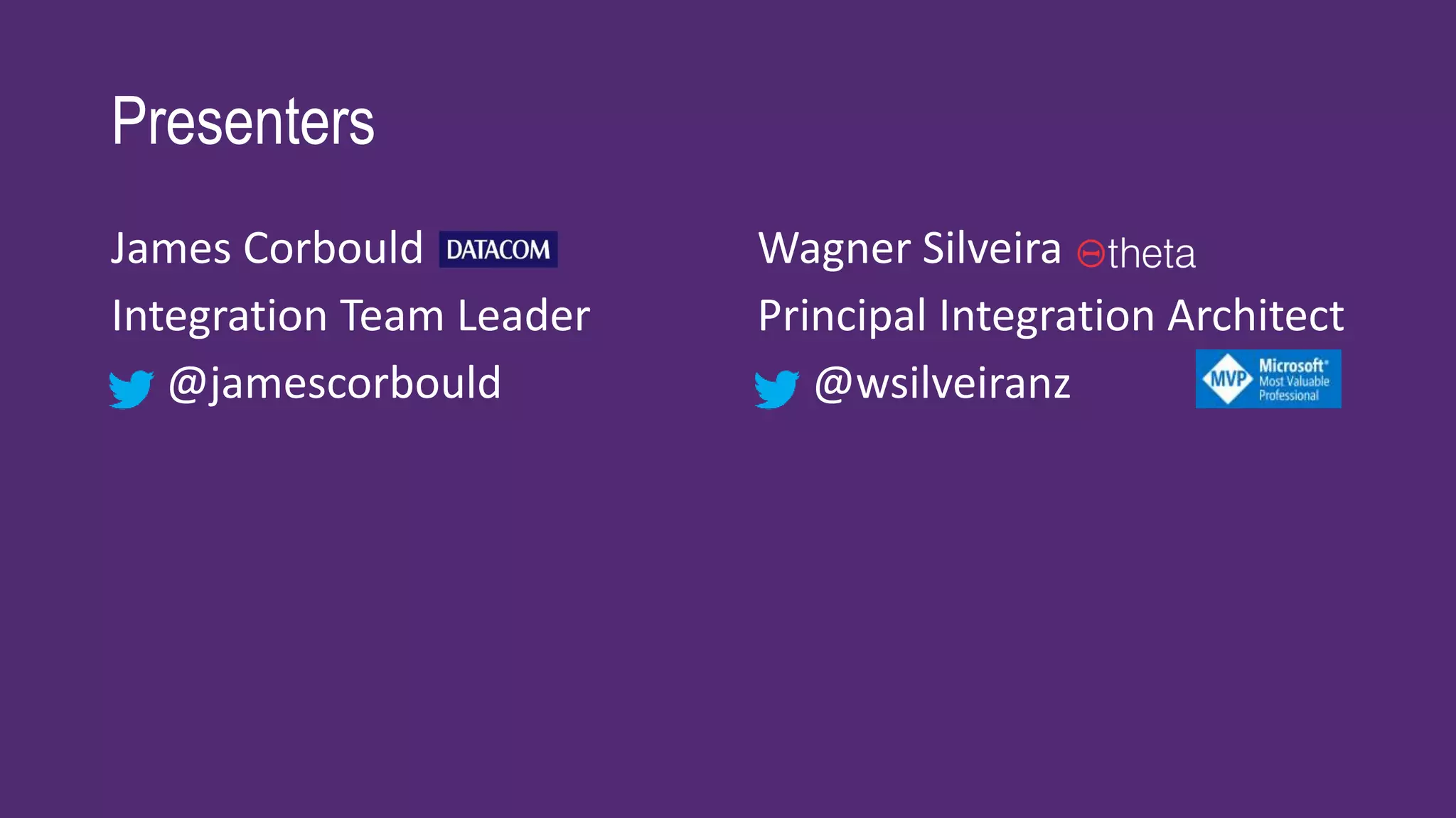 Presenters
James Corbould
Integration Team Leader
@jamescorbould
Wagner Silveira
Principal Integration Architect
@wsilveiranz
 