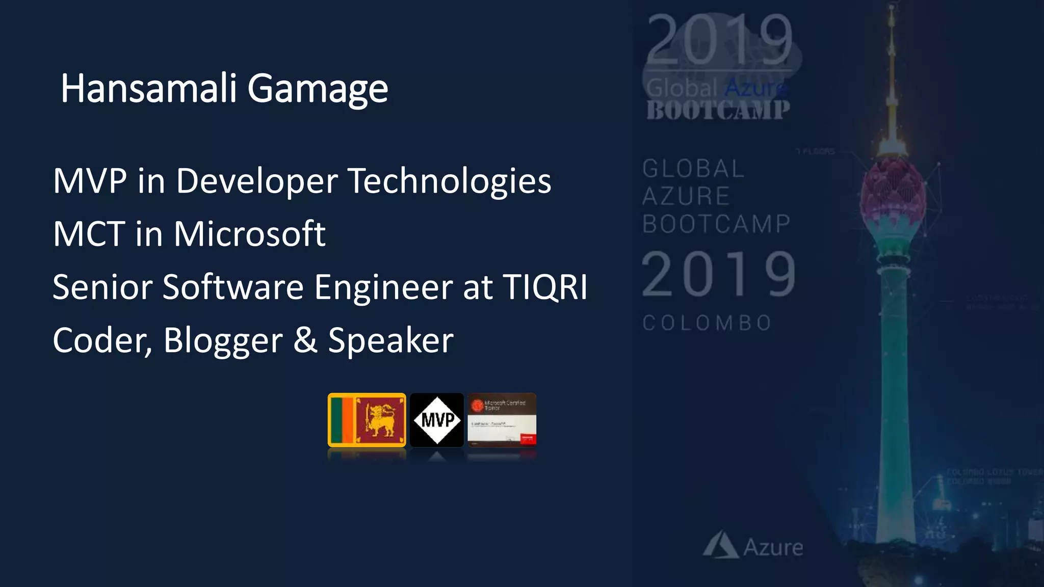 Hansamali Gamage
MVP in Developer Technologies
MCT in Microsoft
Senior Software Engineer at TIQRI
Coder, Blogger & Speaker