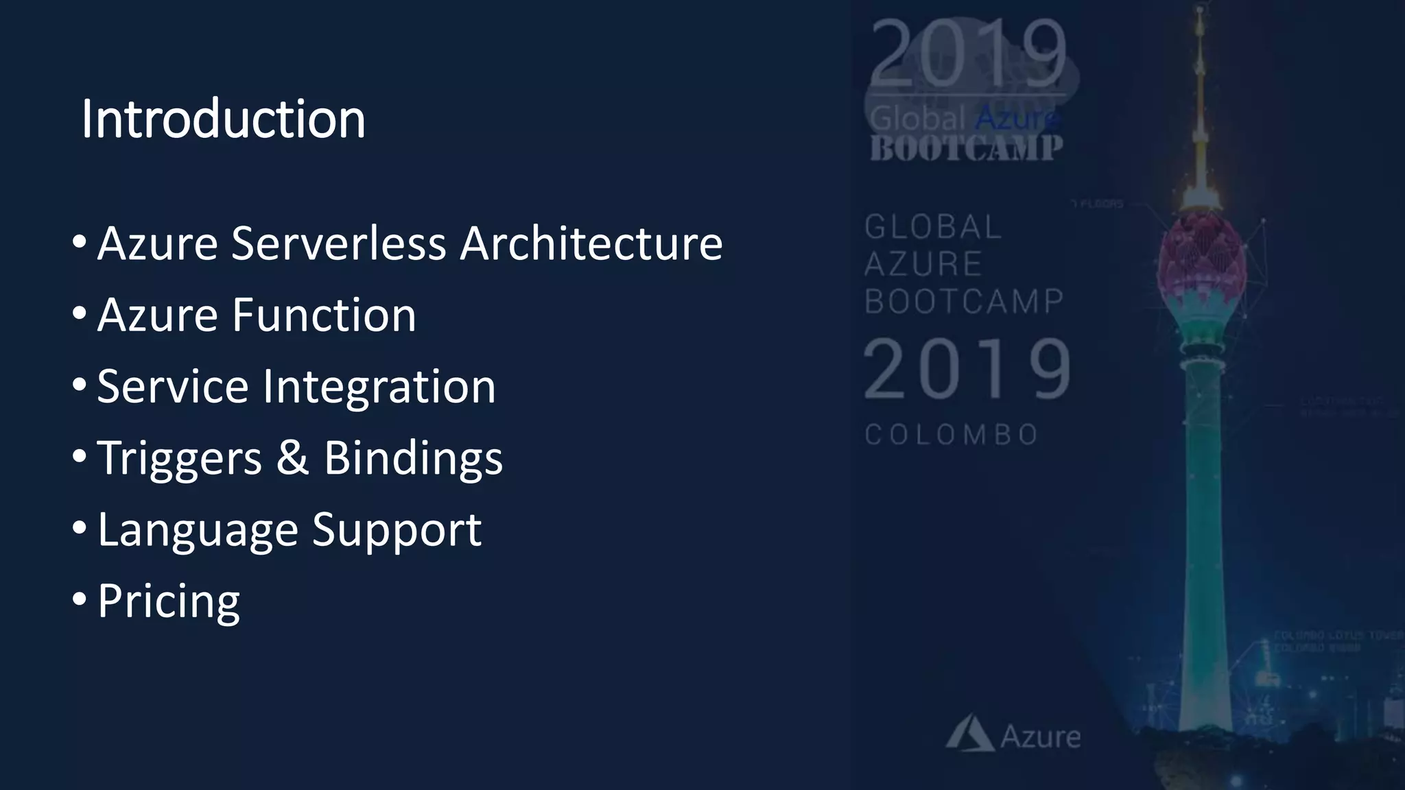 Introduction
•Azure Serverless Architecture
•Azure Function
•Service Integration
•Triggers & Bindings
•Language Support
•Pricing