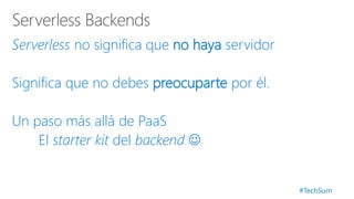 #TechSum
Serverless no significa que no haya servidor
Significa que no debes preocuparte por él.
Un paso más allá de PaaS
El starter kit del backend 
 
