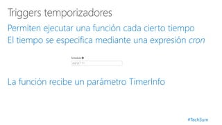 #TechSum
Permiten ejecutar una función cada cierto tiempo
El tiempo se especifica mediante una expresión cron
La función recibe un parámetro TimerInfo
 