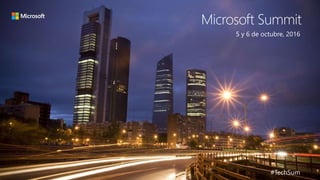 Microsoft Summit
5 y 6 de octubre, 2016
#TechSum
 