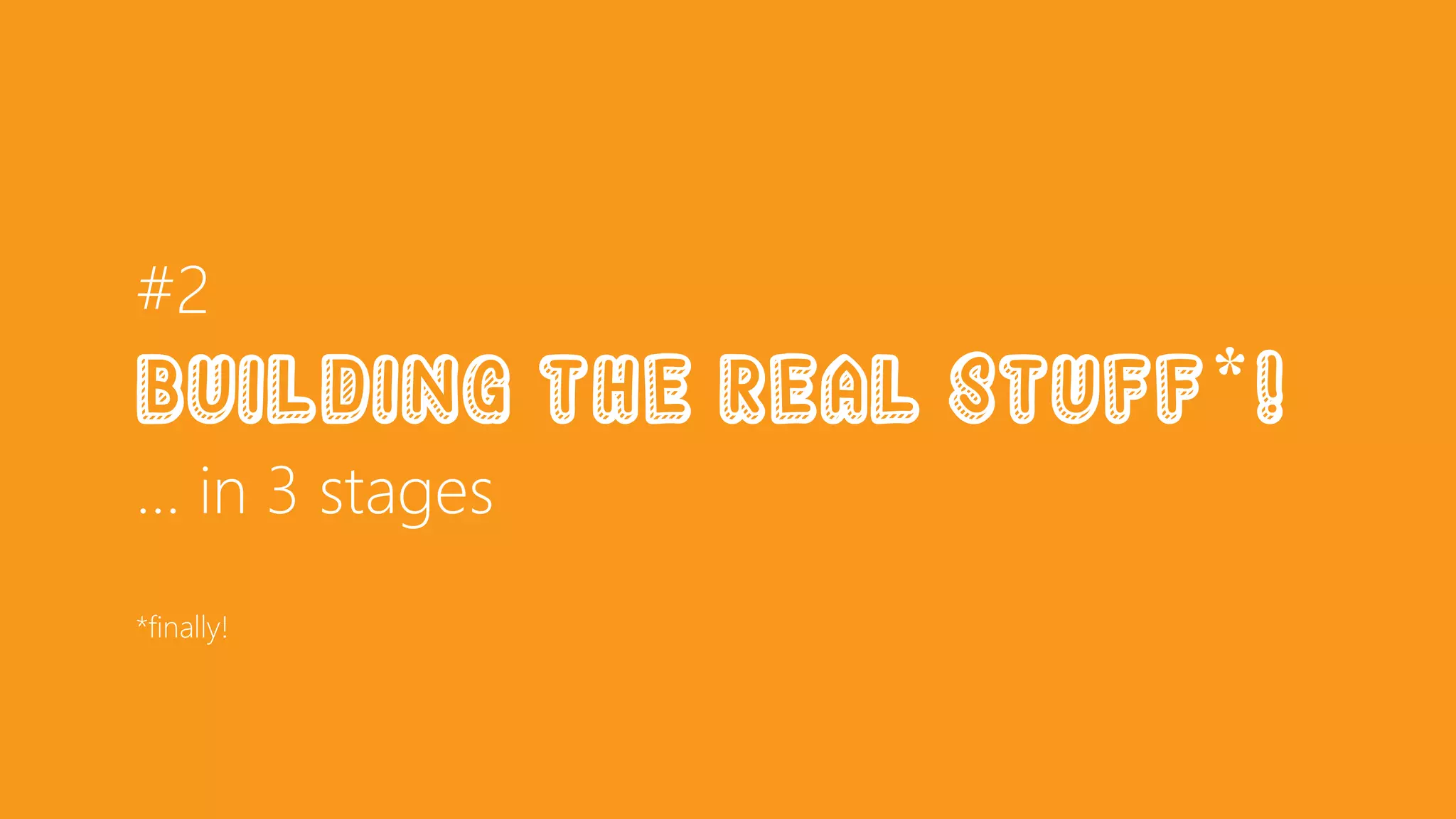 #2
Building the real stuff*!
… in 3 stages
*finally!
 