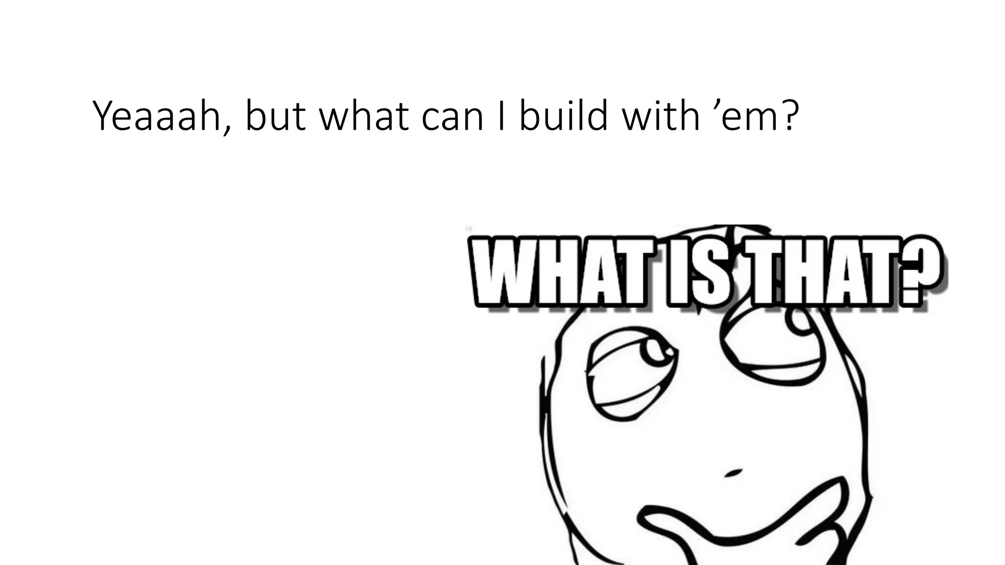 Yeaaah,	but	what	can	I	build	with	’em?
 