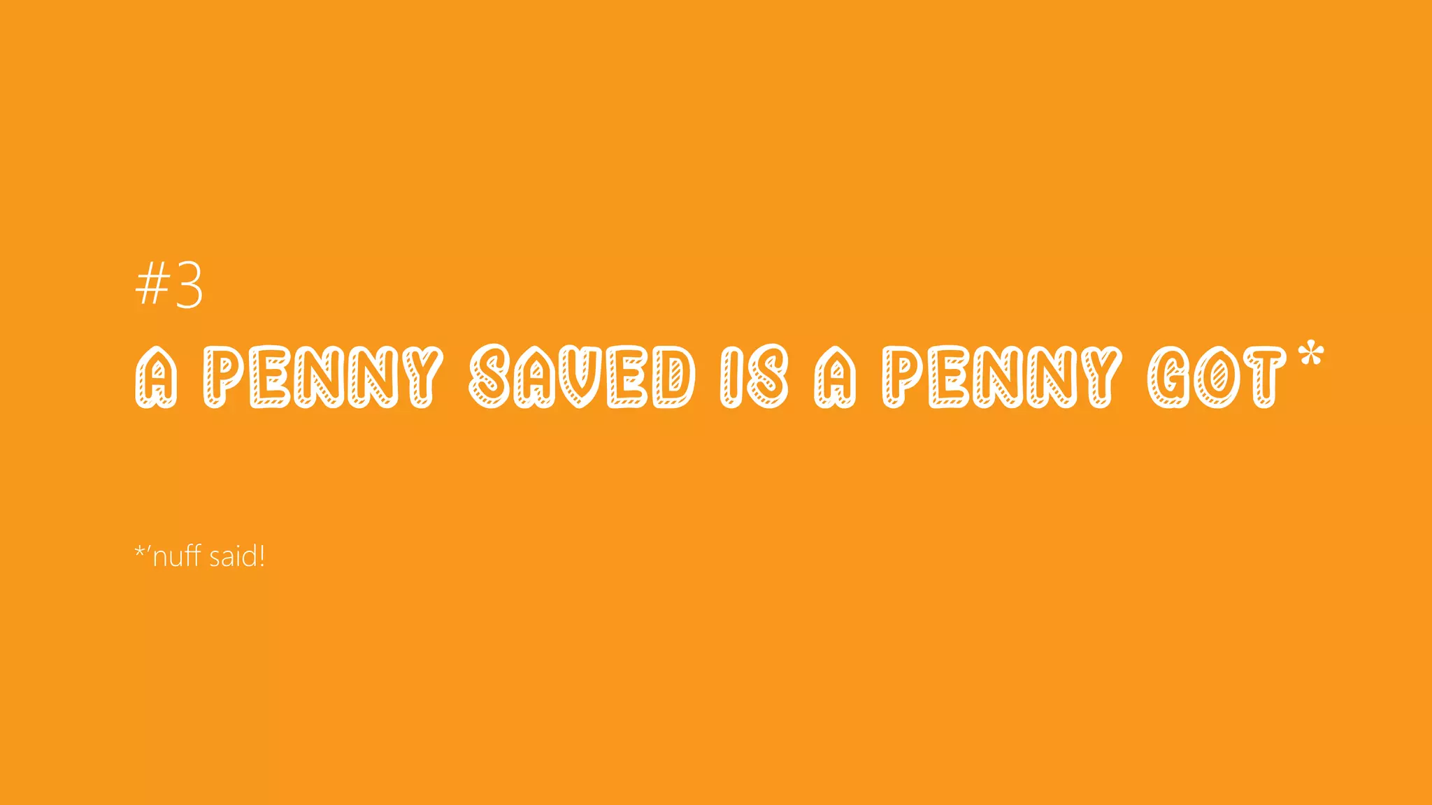#3
a Penny saved is a penny goT*
*’nuff said!
 
