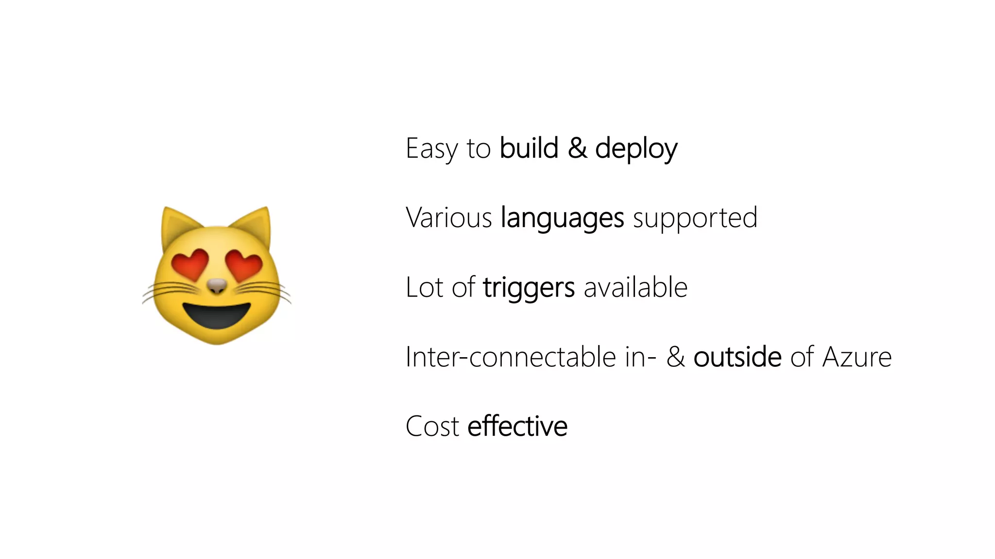 😻
Easy to build & deploy
Various languages supported
Lot of triggers available
Inter-connectable in- & outside of Azure
Cost effective
 
