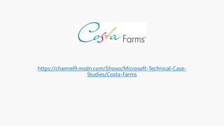 https://channel9.msdn.com/Shows/Microsoft-Technical-Case-
Studies/Costa-Farms
 