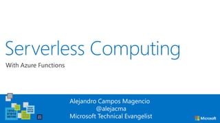 Serverless Computing
Alejandro Campos Magencio
@alejacma
Microsoft Technical Evangelist
With Azure Functions
 