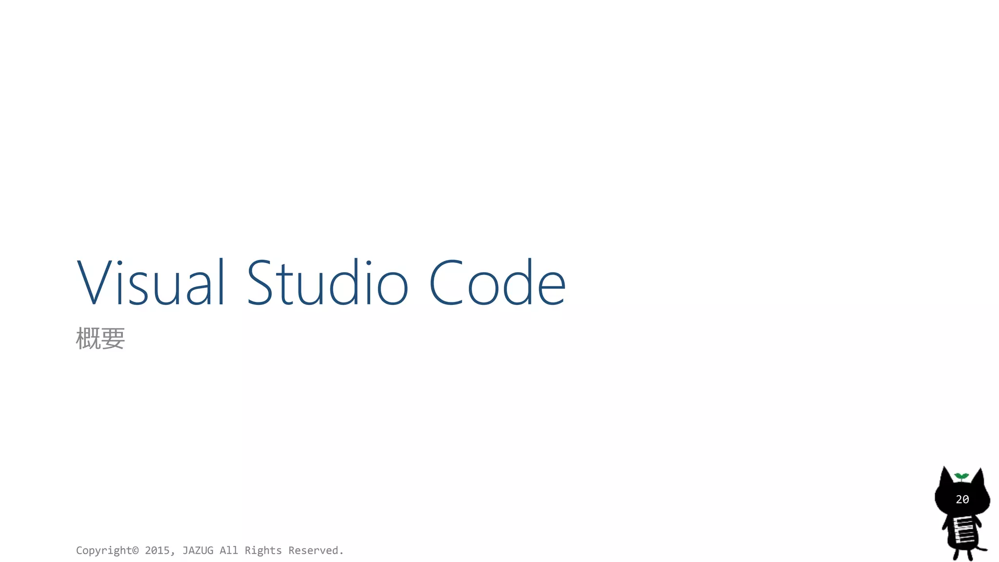 Visual Studio Code
概要
Copyright© 2015, JAZUG All Rights Reserved.
20
 