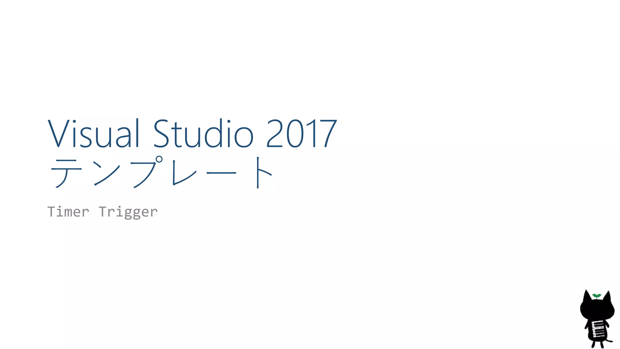 Visual Studio 2017
テンプレート
Timer Trigger
 