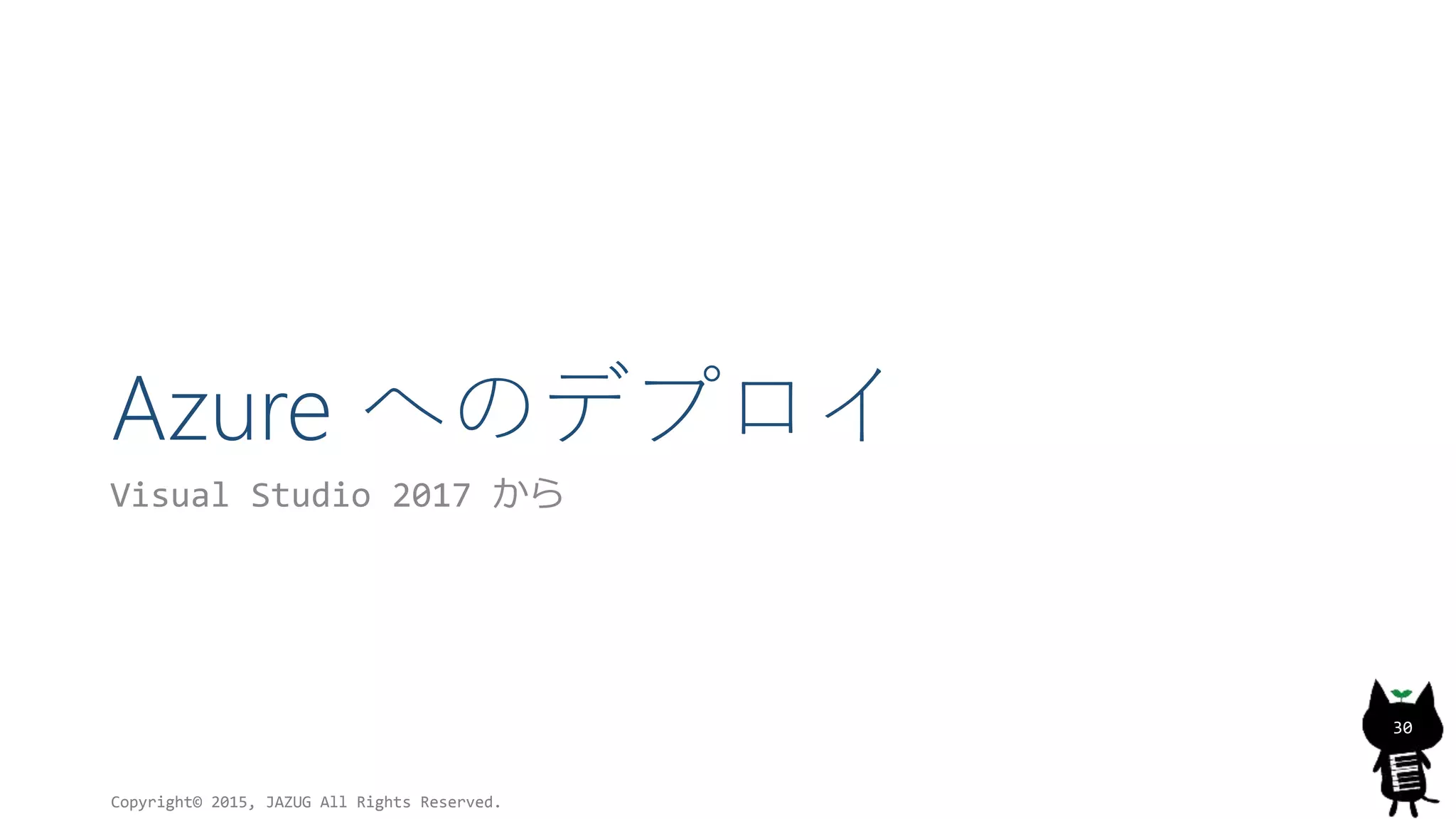 Azure へのデプロイ
Visual Studio 2017 から
Copyright© 2015, JAZUG All Rights Reserved.
30
 