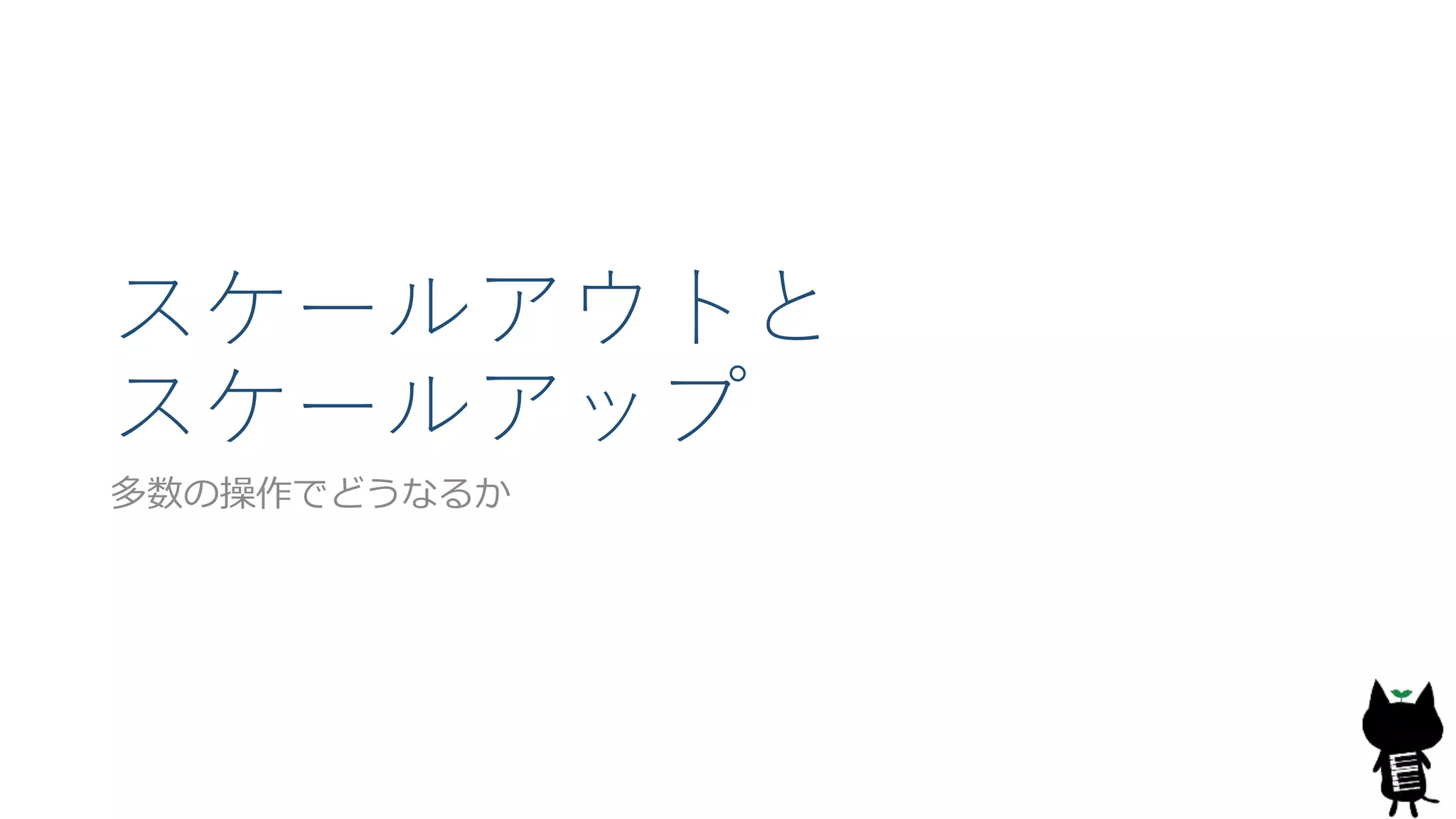 スケールアウトと
スケールアップ
多数の操作でどうなるか
 